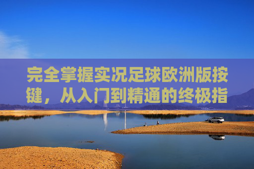 完全掌握实况足球欧洲版按键,从入门到精通的终极指南