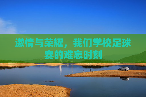 激情与荣耀,我们学校足球赛的难忘时刻