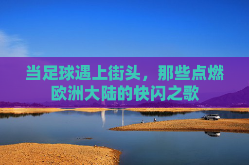 当足球遇上街头,那些点燃欧洲大陆的快闪之歌