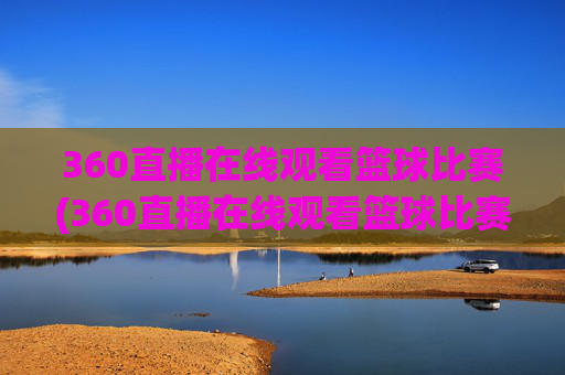 360直播在线观看篮球比赛(360直播在线观看篮球比赛回放)