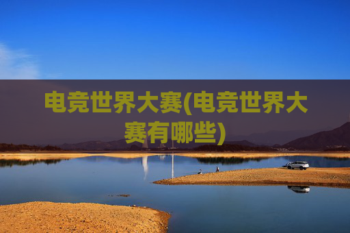 电竞世界大赛(电竞世界大赛有哪些)