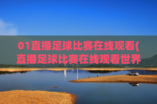 01直播足球比赛在线观看(直播足球比赛在线观看世界杯)