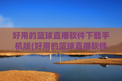 好用的篮球直播软件下载手机版(好用的篮球直播软件下载手机版)