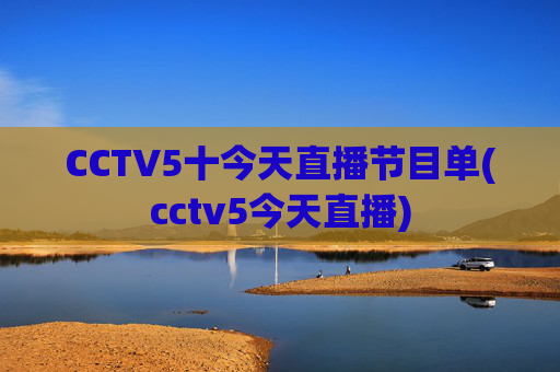 CCTV5十今天直播节目单(cctv5今天直播)