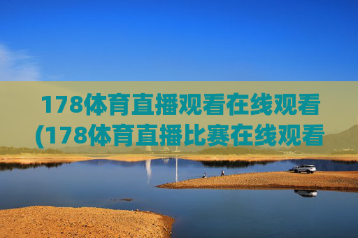 178体育直播观看在线观看(178体育直播比赛在线观看)