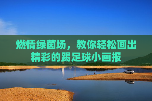 燃情绿茵场,教你轻松画出精彩的踢足球小画报