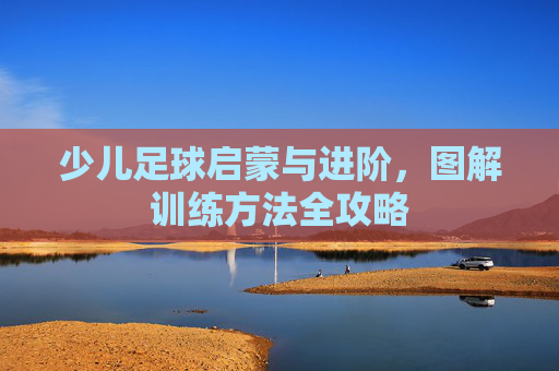 少儿足球启蒙与进阶，图解训练方法全攻略