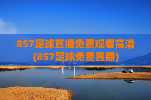 857足球直播免费观看高清(857足球免费直播)