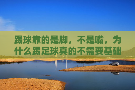 踢球靠的是脚,不是嘴,为什么踢足球真的不需要基础英语