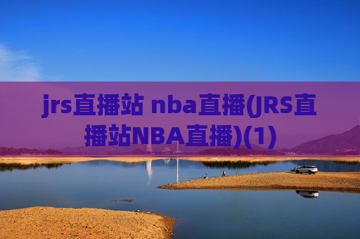 jrs直播站 nba直播(JRS直播站NBA直播)(1)