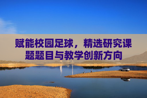 赋能校园足球,精选研究课题题目与教学创新方向