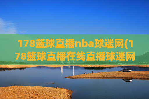 178篮球直播nba球迷网(178篮球直播在线直播球迷网)