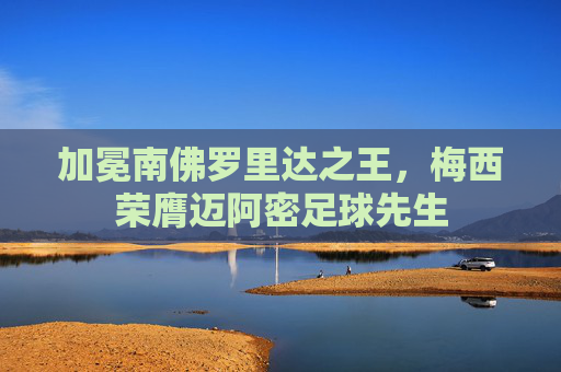 加冕南佛罗里达之王,梅西荣膺迈阿密足球先生