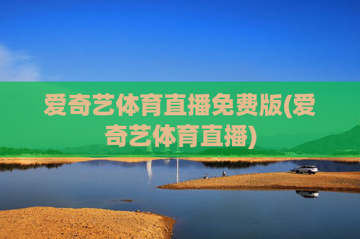 爱奇艺体育直播免费版(爱奇艺体育直播)