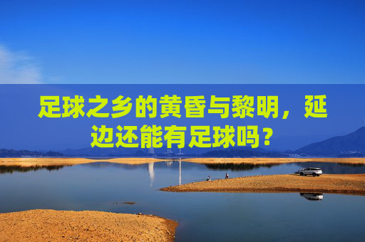 足球之乡的黄昏与黎明，延边还能有足球吗？