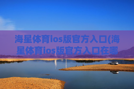 海星体育ios版官方入口(海星体育ios版官方入口在哪)