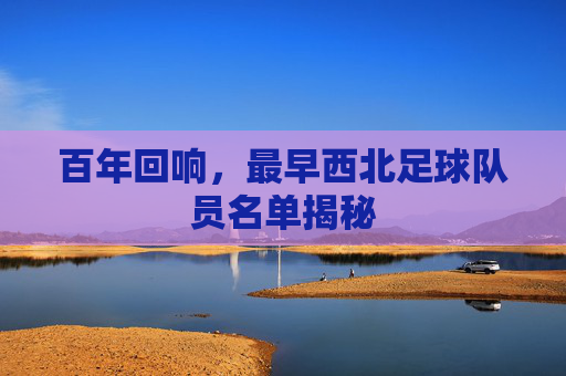 百年回响,最早西北足球队员名单揭秘