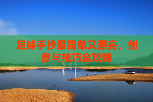 足球手抄报简单又漂亮，创意与技巧全攻略