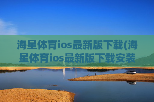海星体育ios最新版下载(海星体育ios最新版下载安装)
