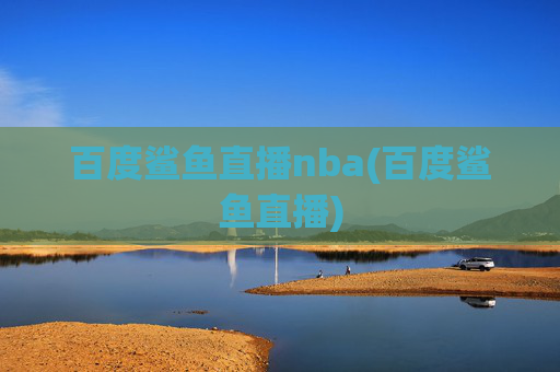 百度鲨鱼直播nba(百度鲨鱼直播)