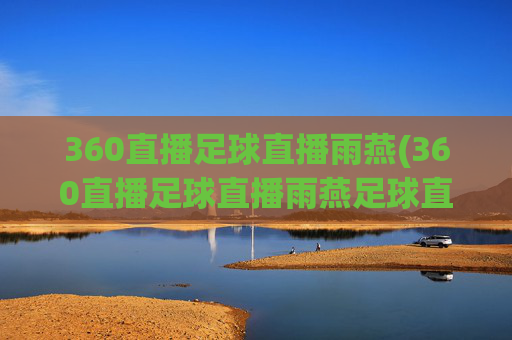 360直播足球直播雨燕(360直播足球直播雨燕足球直播)