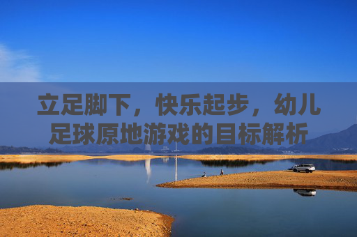 立足脚下,快乐起步,幼儿足球原地游戏的目标解析