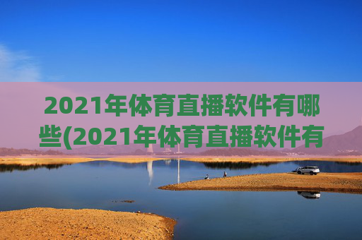 2021年体育直播软件有哪些(2021年体育直播软件有哪些呢)