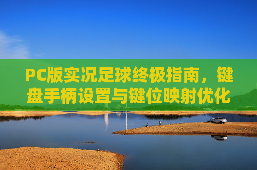PC版实况足球终极指南，键盘手柄设置与键位映射优化全攻略