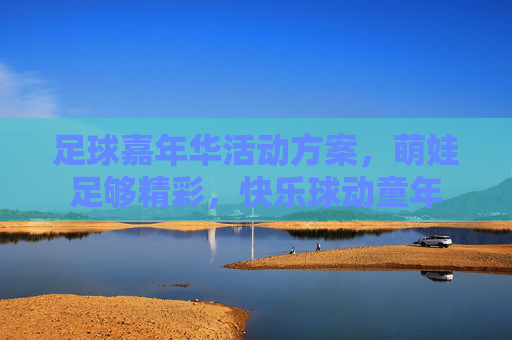 足球嘉年华活动方案，萌娃足够精彩，快乐球动童年