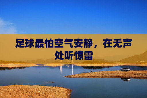 足球最怕空气安静,在无声处听惊雷