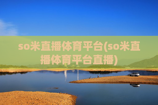 so米直播体育平台(so米直播体育平台直播)
