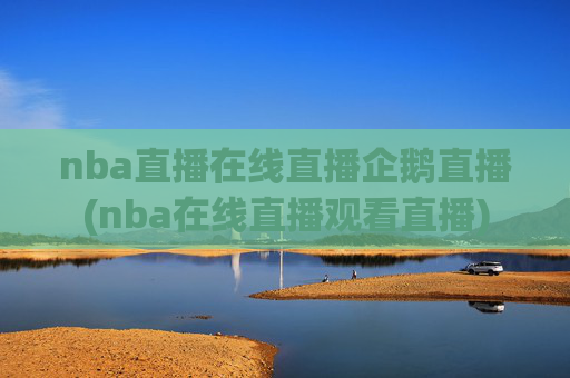 nba直播在线直播企鹅直播(nba在线直播观看直播)