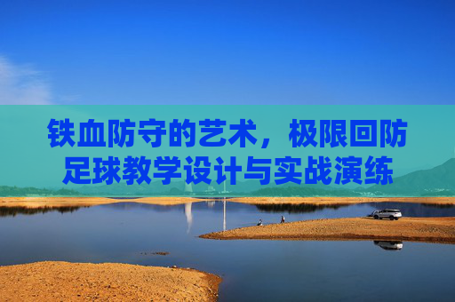 铁血防守的艺术,极限回防足球教学设计与实战演练