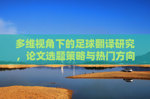 多维视角下的足球翻译研究,论文选题策略与热门方向解析