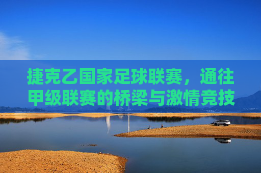 捷克乙国家足球联赛,通往甲级联赛的桥梁与激情竞技场