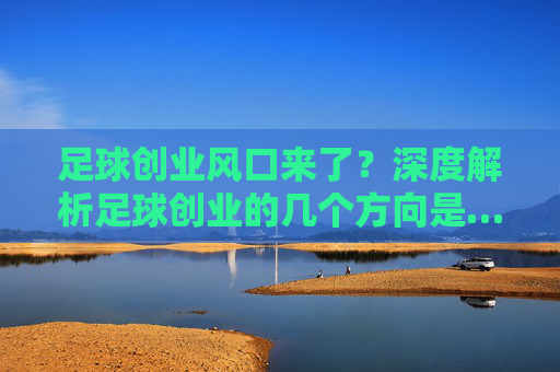 足球创业风口来了?深度解析足球创业的几个方向是……