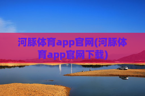 河豚体育app官网(河豚体育app官网下载)