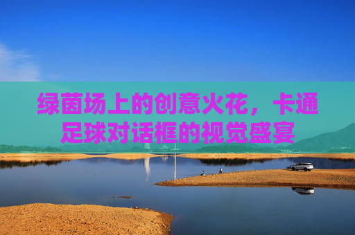 绿茵场上的创意火花,卡通足球对话框的视觉盛宴