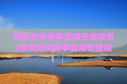 高清足球赛事直播在线观看(高清足球赛事直播在线观看视频)
