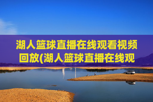 湖人篮球直播在线观看视频回放(湖人篮球直播在线观看视频回放高清)