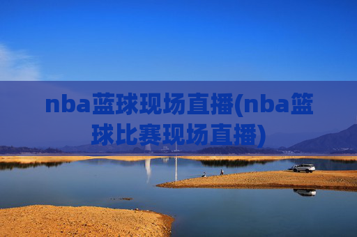 nba蓝球现场直播(nba篮球比赛现场直播)