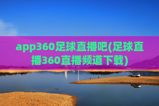 app360足球直播吧(足球直播360直播频道下载)