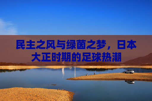 民主之风与绿茵之梦,日本大正时期的足球热潮
