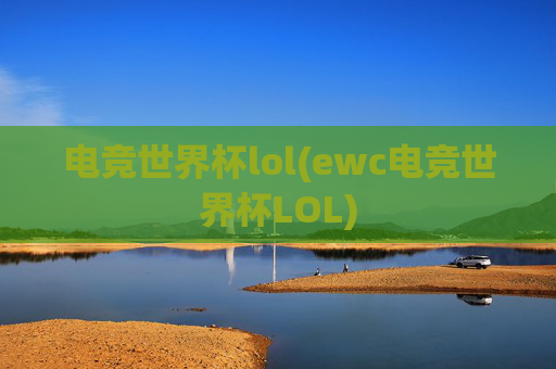 电竞世界杯lol(ewc电竞世界杯LOL)