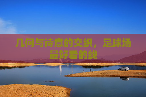 几何与诗意的交织,足球场最好看的线