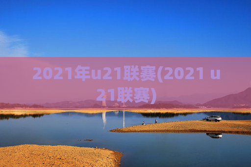 2021年u21联赛(2021 u21联赛)