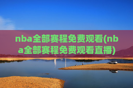 nba全部赛程免费观看(nba全部赛程免费观看直播)