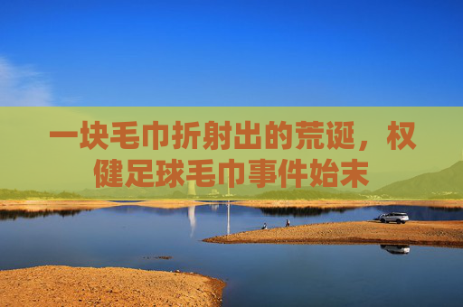 一块毛巾折射出的荒诞,权健足球毛巾事件始末
