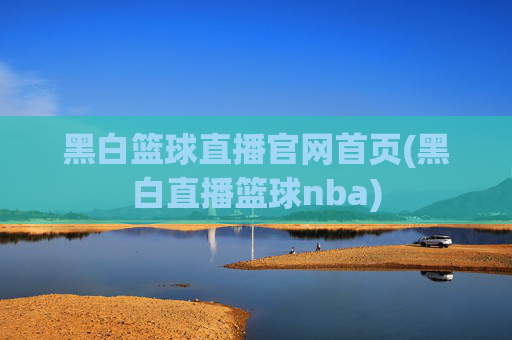 黑白篮球直播官网首页(黑白直播篮球nba)