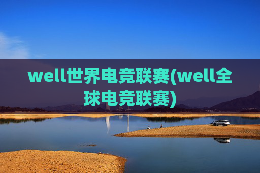 well世界电竞联赛(well全球电竞联赛)